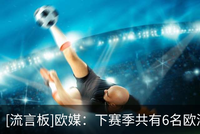 [流言板]欧媒：下赛季共有6名欧洲联赛的球员年薪比詹姆斯高
